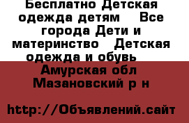 Бесплатно Детская одежда детям  - Все города Дети и материнство » Детская одежда и обувь   . Амурская обл.,Мазановский р-н